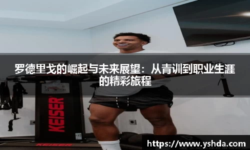 罗德里戈的崛起与未来展望：从青训到职业生涯的精彩旅程