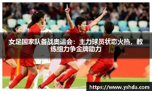 女足国家队备战奥运会：主力球员状态火热，教练组力争金牌助力