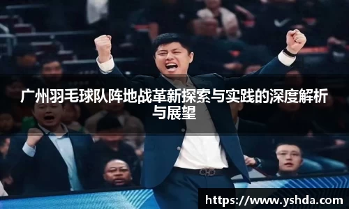 广州羽毛球队阵地战革新探索与实践的深度解析与展望