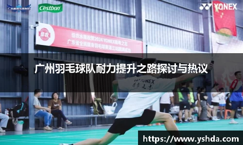 广州羽毛球队耐力提升之路探讨与热议