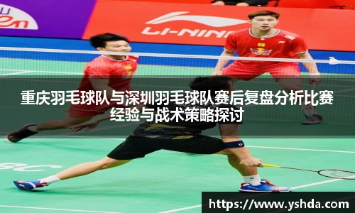 重庆羽毛球队与深圳羽毛球队赛后复盘分析比赛经验与战术策略探讨