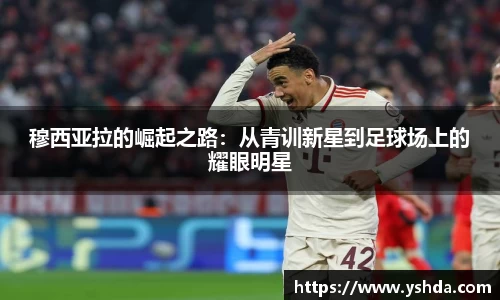 穆西亚拉的崛起之路：从青训新星到足球场上的耀眼明星