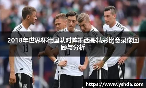 2018年世界杯德国队对阵墨西哥精彩比赛录像回顾与分析