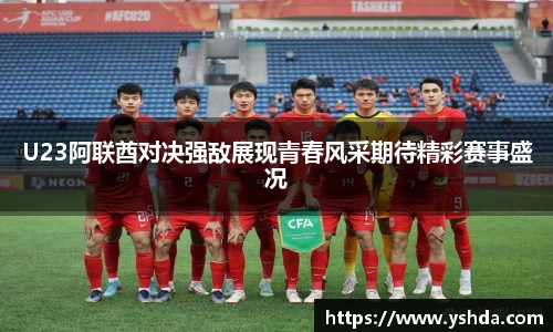 U23阿联酋对决强敌展现青春风采期待精彩赛事盛况