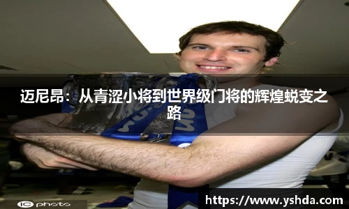 迈尼昂：从青涩小将到世界级门将的辉煌蜕变之路