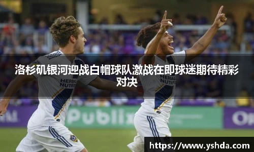 洛杉矶银河迎战白帽球队激战在即球迷期待精彩对决