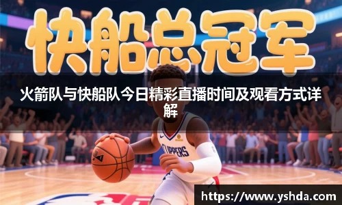 火箭队与快船队今日精彩直播时间及观看方式详解
