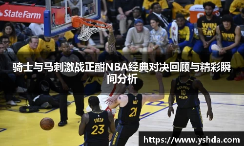 骑士与马刺激战正酣NBA经典对决回顾与精彩瞬间分析